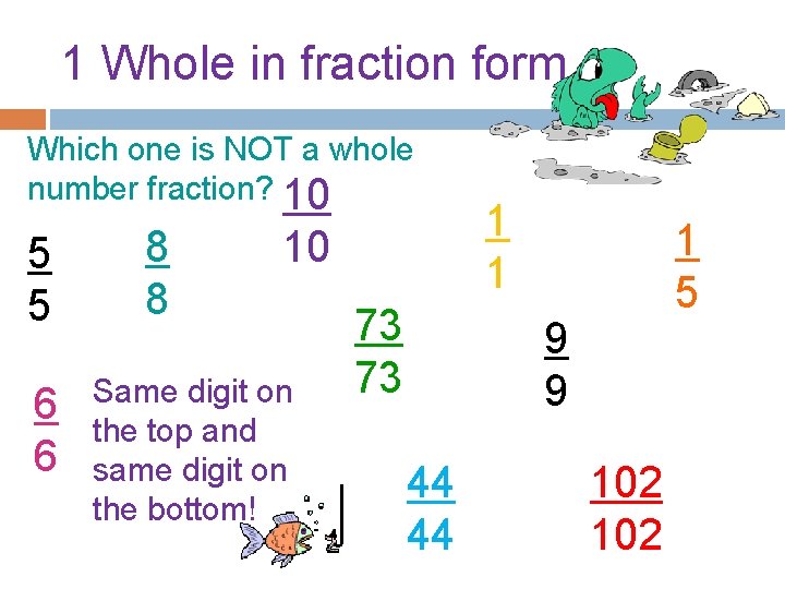 1 Whole in fraction form Which one is NOT a whole number fraction? 10