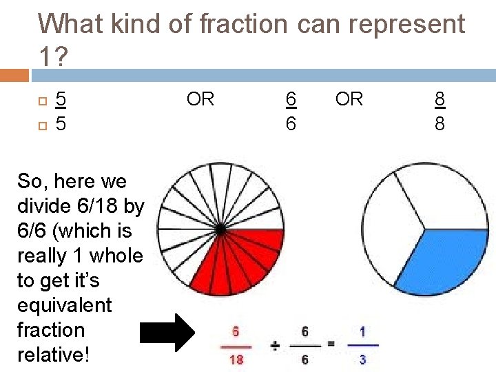What kind of fraction can represent 1? 5 5 So, here we divide 6/18