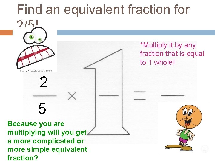 Find an equivalent fraction for 2/5! *Multiply it by any fraction that is equal