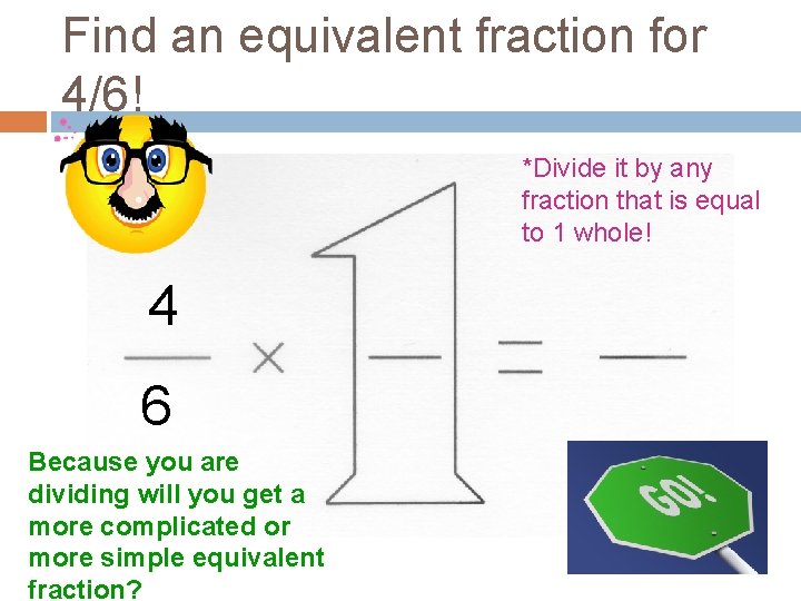 Find an equivalent fraction for 4/6! *Divide it by any fraction that is equal