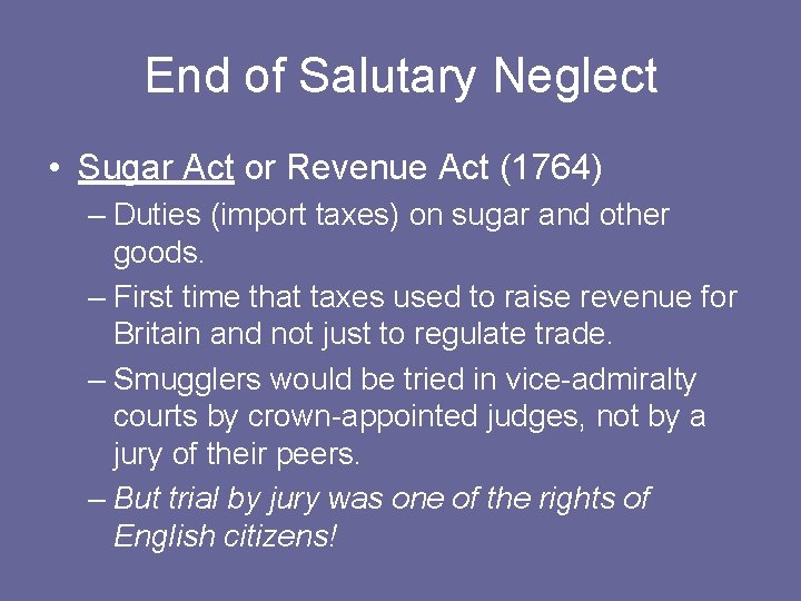 End of Salutary Neglect • Sugar Act or Revenue Act (1764) – Duties (import