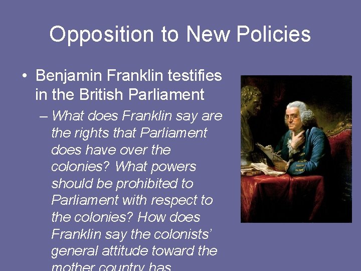 Opposition to New Policies • Benjamin Franklin testifies in the British Parliament – What