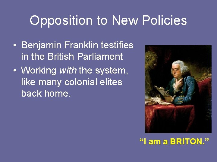 Opposition to New Policies • Benjamin Franklin testifies in the British Parliament • Working