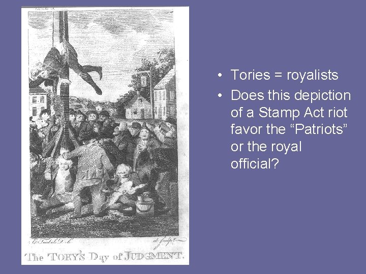  • Tories = royalists • Does this depiction of a Stamp Act riot