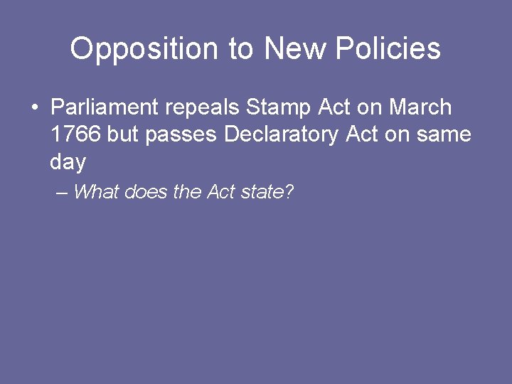 Opposition to New Policies • Parliament repeals Stamp Act on March 1766 but passes