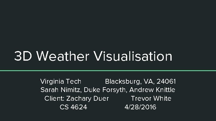 3 D Weather Visualisation Virginia Tech Blacksburg, VA, 24061 Sarah Nimitz, Duke Forsyth, Andrew