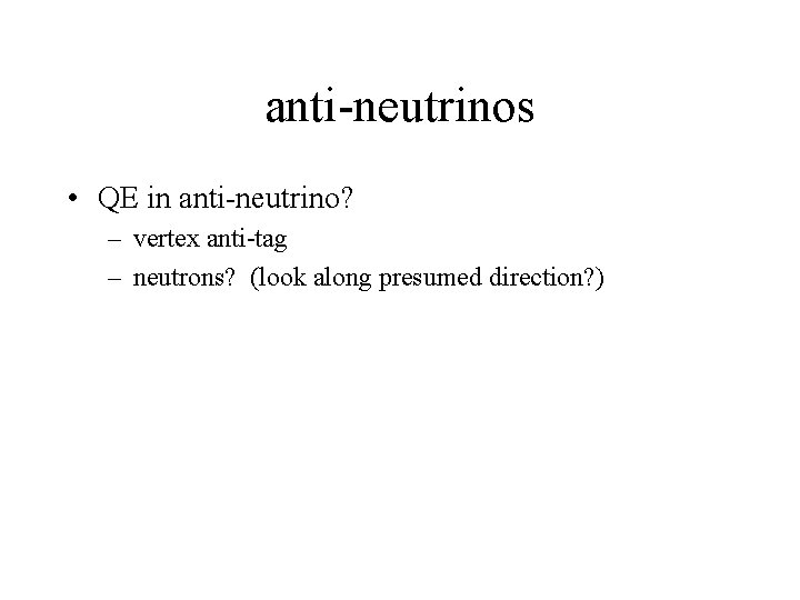 anti-neutrinos • QE in anti-neutrino? – vertex anti-tag – neutrons? (look along presumed direction?