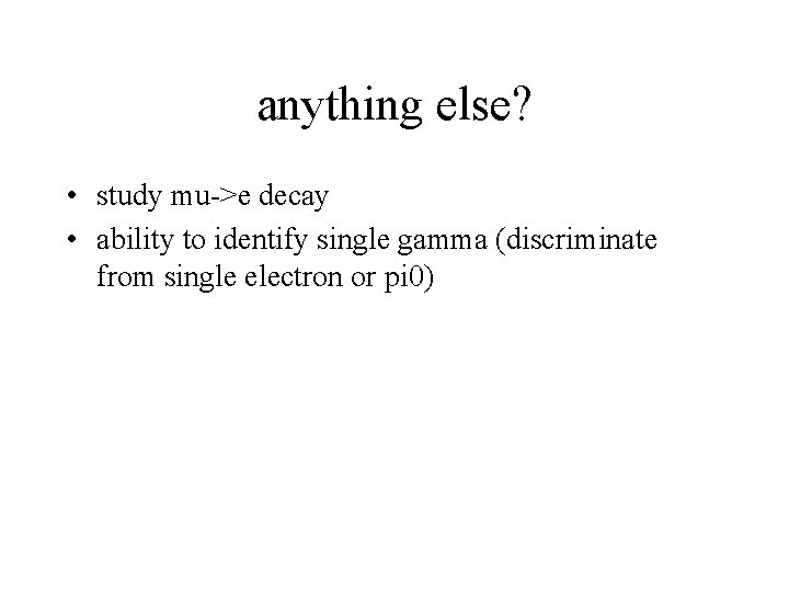 anything else? • study mu->e decay • ability to identify single gamma (discriminate from