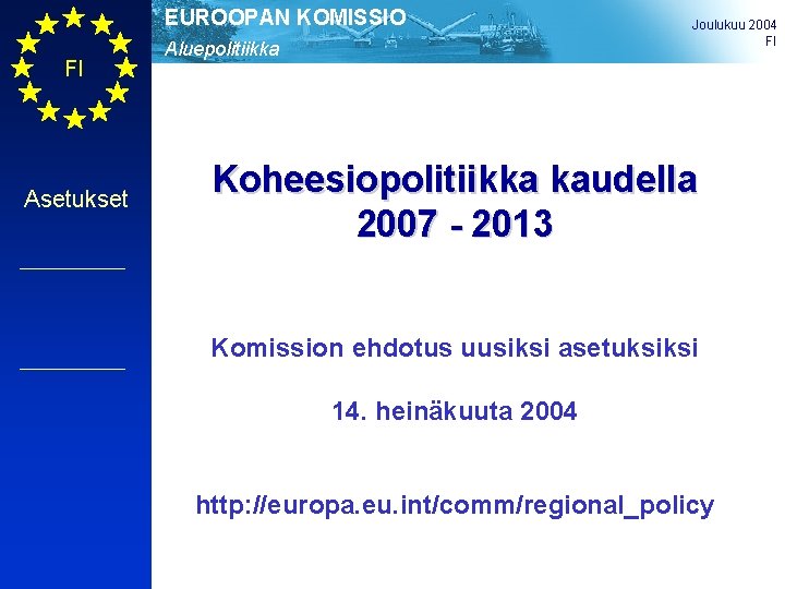 EUROOPAN KOMISSIO FI Asetukset Aluepolitiikka Joulukuu 2004 FI Koheesiopolitiikka kaudella 2007 - 2013 Komission