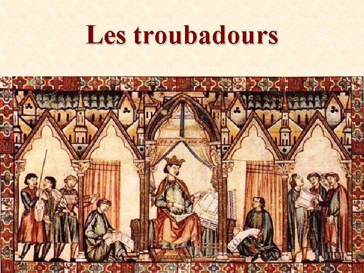 Les troubadours Le troubadour, poète du lyrisme amoureux, est un homme qui se considère
