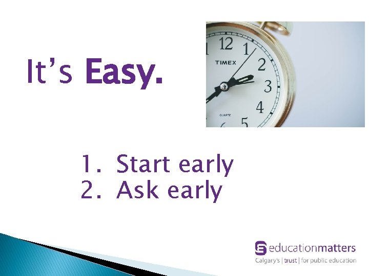 It’s Easy. 1. Start early 2. Ask early 