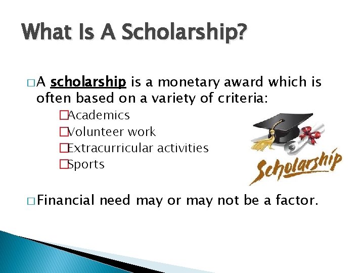 What Is A Scholarship? �A scholarship is a monetary award which is often based