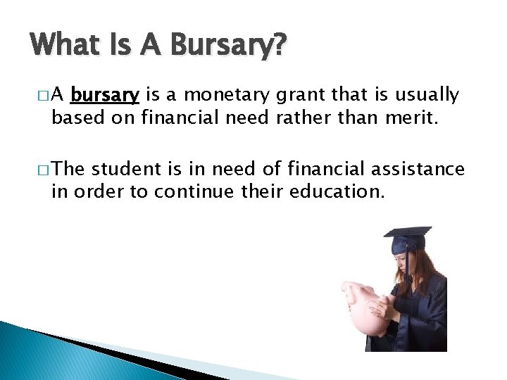 What Is A Bursary? �A bursary is a monetary grant that is usually based