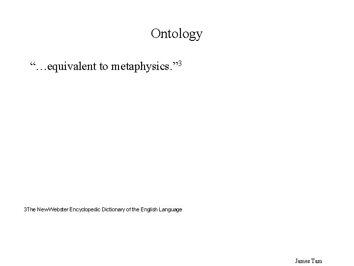 Ontology “…equivalent to metaphysics. ” 3 3 The New Webster Encyclopedic Dictionary of the