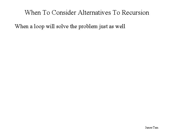 When To Consider Alternatives To Recursion When a loop will solve the problem just