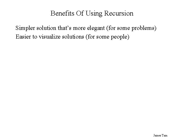 Benefits Of Using Recursion Simpler solution that’s more elegant (for some problems) Easier to