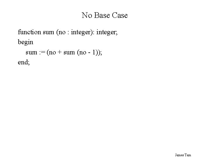 No Base Case function sum (no : integer): integer; begin sum : = (no