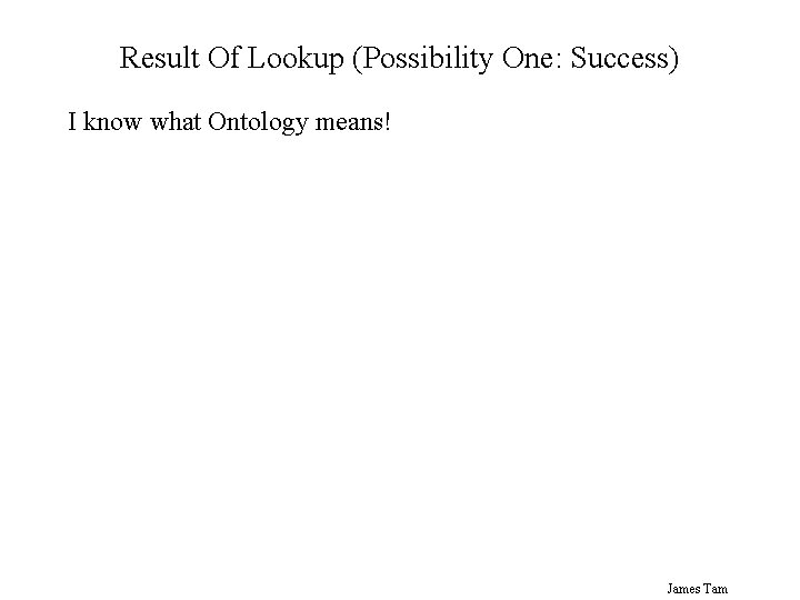 Result Of Lookup (Possibility One: Success) I know what Ontology means! James Tam 