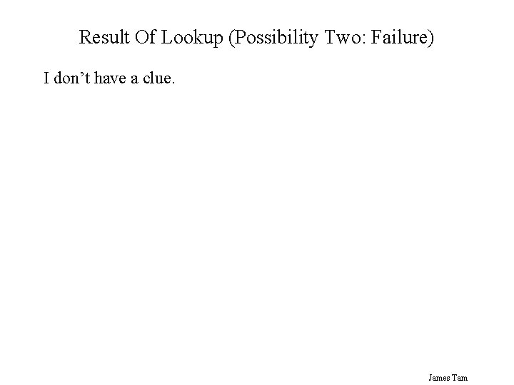 Result Of Lookup (Possibility Two: Failure) I don’t have a clue. James Tam 