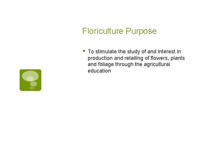 Floriculture Purpose § To stimulate the study of and interest in production and retailing Floriculture Purpose § To stimulate the study of and interest in production and retailing