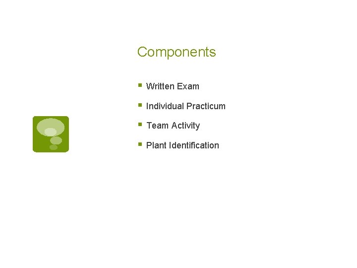 Components § Written Exam § Individual Practicum § Team Activity § Plant Identification Components § Written Exam § Individual Practicum § Team Activity § Plant Identification
