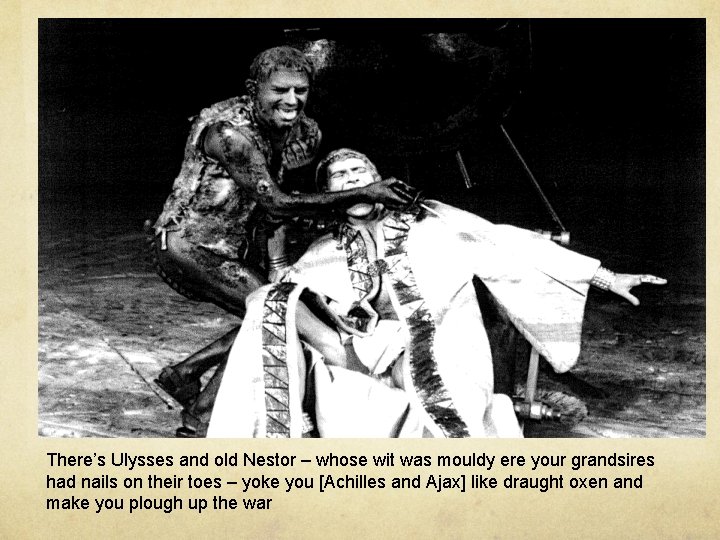 There’s Ulysses and old Nestor – whose wit was mouldy ere your grandsires had