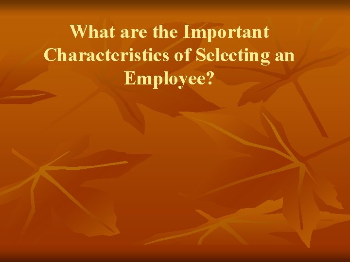 What are the Important Characteristics of Selecting an Employee? 