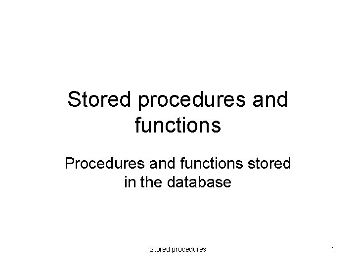 Stored procedures and functions Procedures and functions stored in the database Stored procedures 1