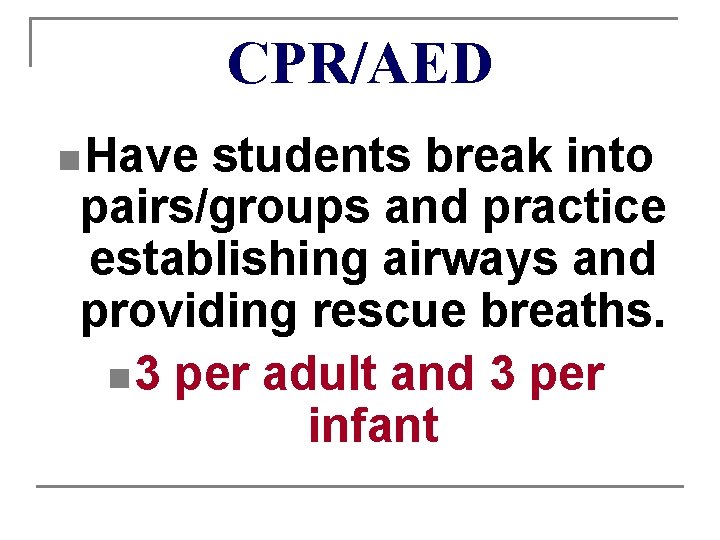CPR/AED n Have students break into pairs/groups and practice establishing airways and providing rescue