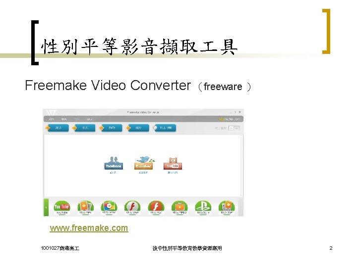 性別平等影音擷取 具 Freemake Video Converter （freeware ） www. freemake. com 1001027南港高 後中性別平等教育教學資源應用 2 