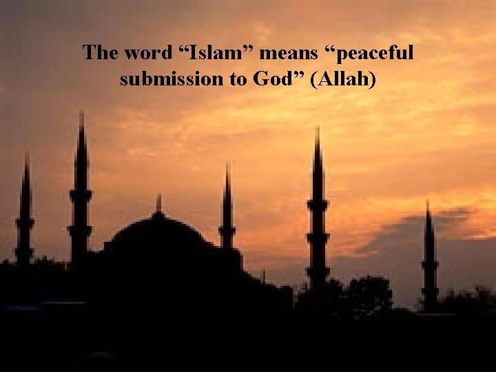 The word “Islam” means “peaceful submission to God” (Allah) 