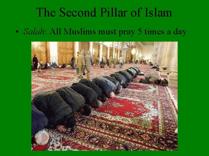 The Second Pillar of Islam • Salah: All Muslims must pray 5 times a