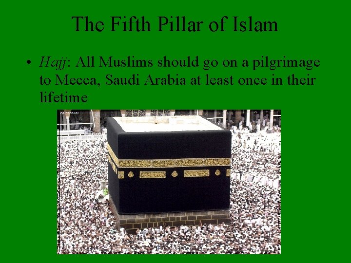 The Fifth Pillar of Islam • Hajj: All Muslims should go on a pilgrimage