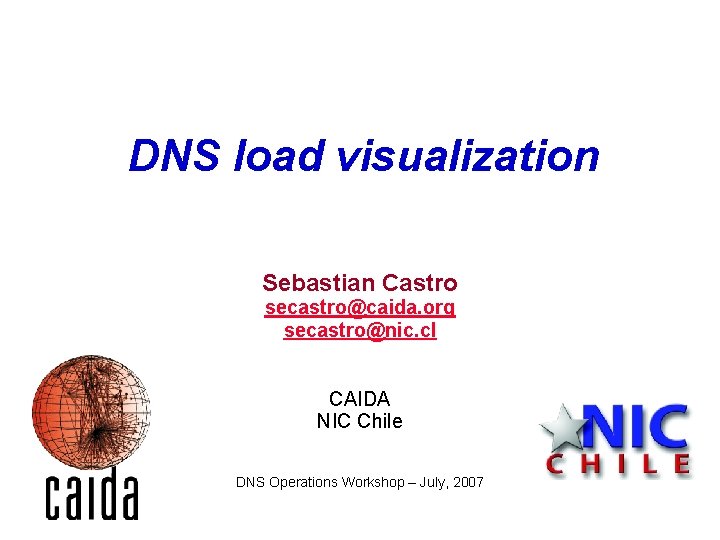 DNS load visualization Sebastian Castro secastro@caida. org secastro@nic. cl CAIDA NIC Chile DNS Operations