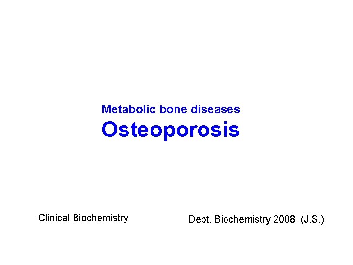 Metabolic bone diseases Osteoporosis Clinical Biochemistry Dept. Biochemistry 2008 (J. S. ) 