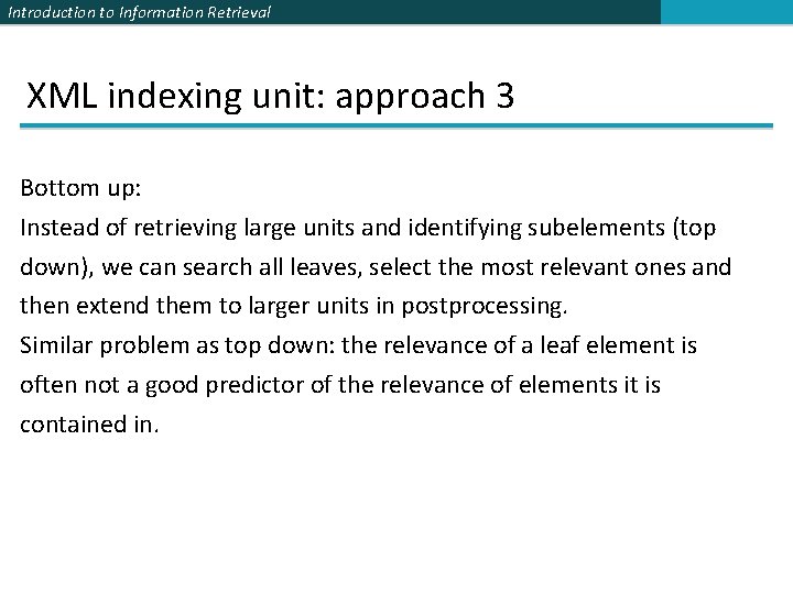 Introduction to Information Retrieval XML indexing unit: approach 3 Bottom up: Instead of retrieving