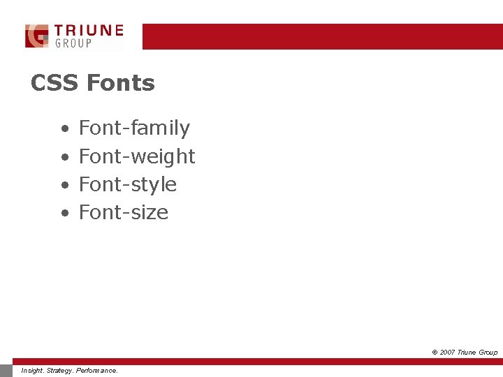 CSS Fonts • • Font-family Font-weight Font-style Font-size © 2007 Triune Group Insight. Strategy.