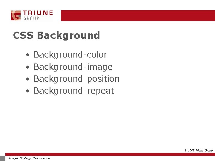 CSS Background • • Background-color Background-image Background-position Background-repeat © 2007 Triune Group Insight. Strategy.