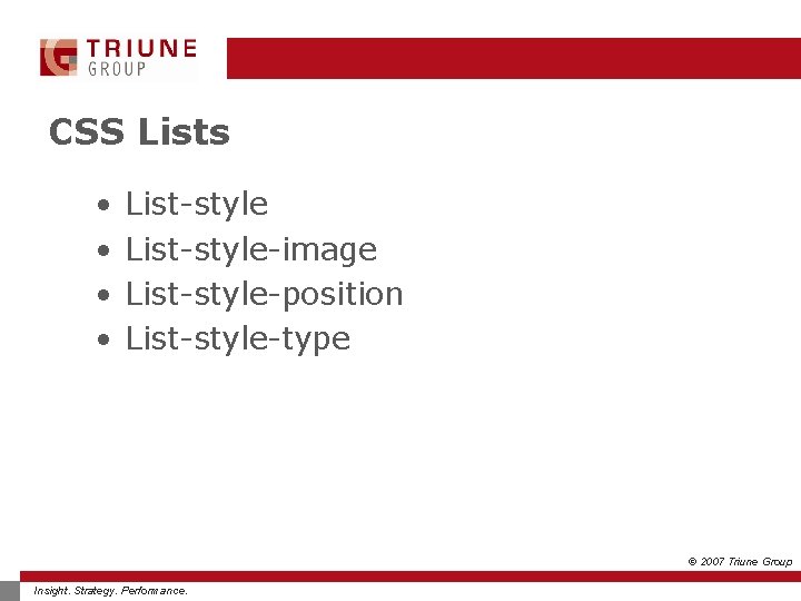 CSS Lists • • List-style-image List-style-position List-style-type © 2007 Triune Group Insight. Strategy. Performance.