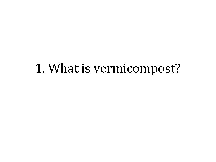 1. What is vermicompost? 