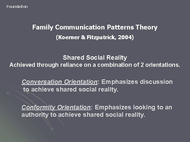 Foundation Family Communication Patterns Theory (Koerner & Fitzpatrick, 2004) Shared Social Reality Achieved through