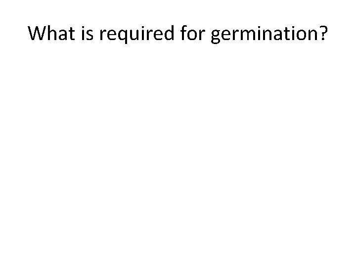 What is required for germination? 