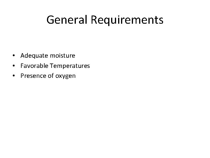 General Requirements • Adequate moisture • Favorable Temperatures • Presence of oxygen 