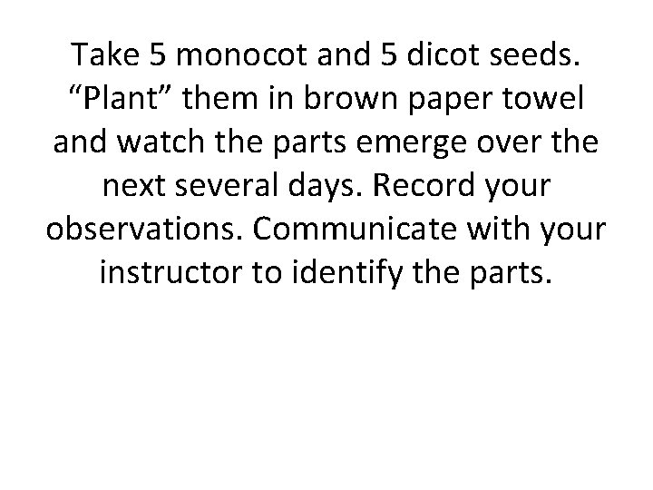 Take 5 monocot and 5 dicot seeds. “Plant” them in brown paper towel and