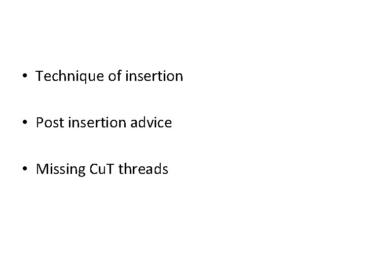  • Technique of insertion • Post insertion advice • Missing Cu. T threads