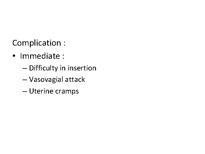 Complication : • Immediate : – Difficulty in insertion – Vasovagial attack – Uterine