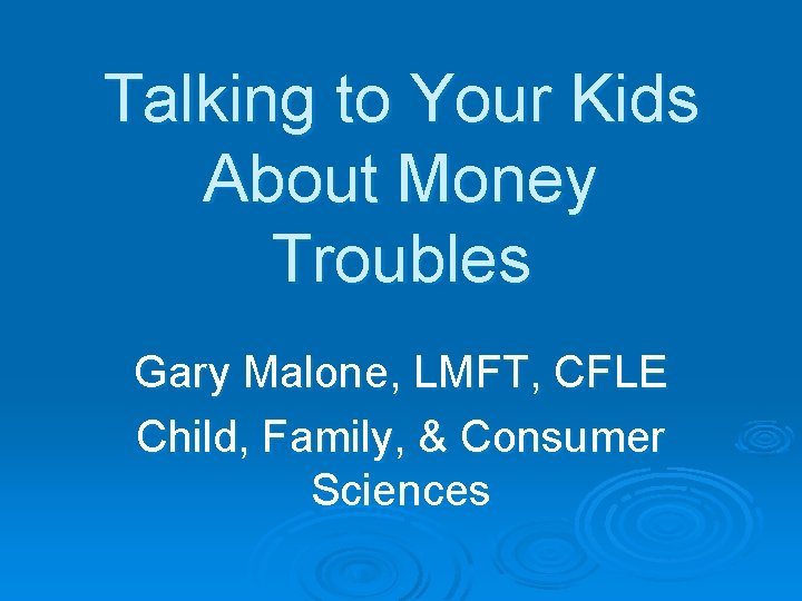 Talking to Your Kids About Money Troubles Gary Malone, LMFT, CFLE Child, Family, &