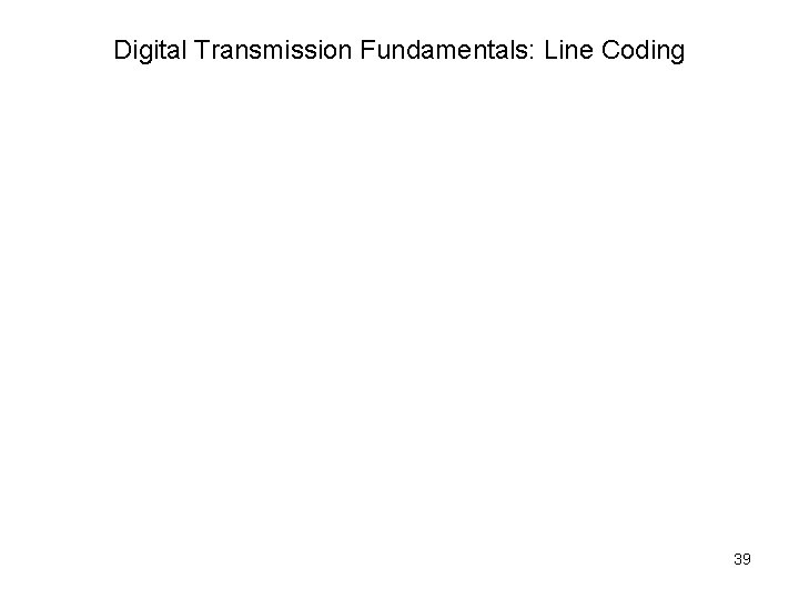 Digital Transmission Fundamentals: Line Coding 39 