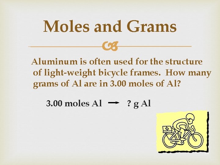 Moles and Grams Aluminum is often used for the structure of light-weight bicycle frames.