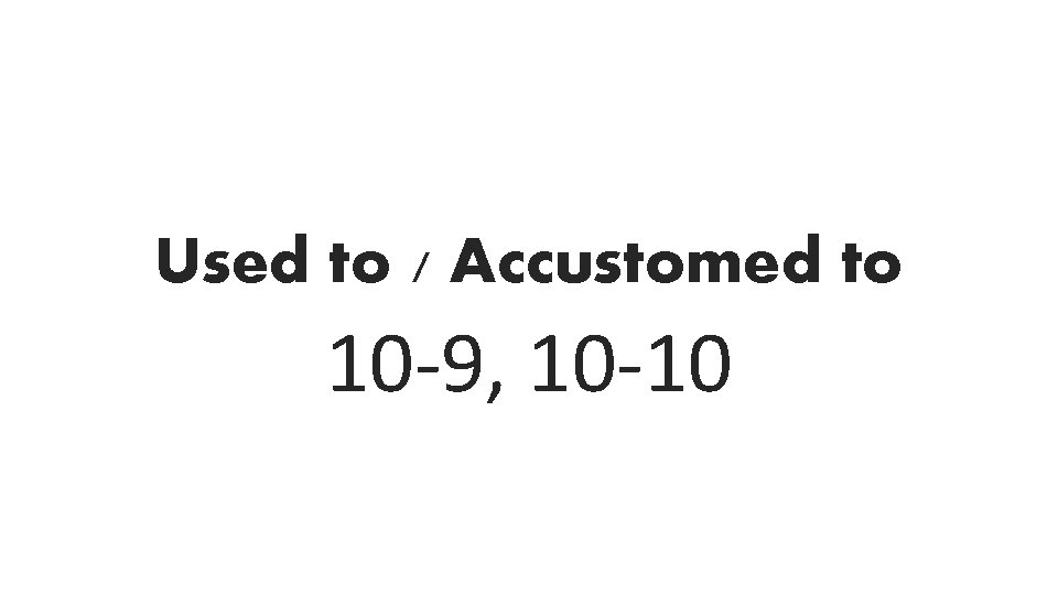 Used to / Accustomed to 10 -9, 10 -10 